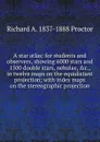 A star atlas: for students and observers, showing 6000 stars and 1500 double stars, nebulae, .c., in twelve maps on the equidistant projection; with index maps on the stereographic projection - Richard A. Proctor