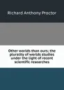 Other worlds than ours; the plurality of worlds studies under the light of recent scientific researches - Richard A. Proctor