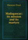 Madagascar: its mission and its martyrs - Ebenezer Prout