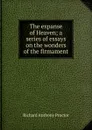 The expanse of Heaven; a series of essays on the wonders of the firmament - Richard A. Proctor