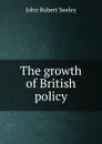 The growth of British policy - Seeley John Robert