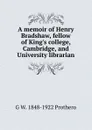 A memoir of Henry Bradshaw, fellow of King.s college, Cambridge, and University librarian - George Walter Prothero
