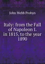 Italy: from the Fall of Napoleon I. in 1815, to the year 1890 - John Webb Probyn