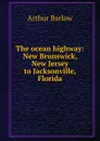The ocean highway: New Brunswick, New Jersey to Jacksonville, Florida - Arthur Barlow