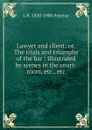 Lawyer and client: or, The trials and triumphs of the bar : illustrated by scenes in the court-room, etc., etc. - L B. 1830-1900 Proctor