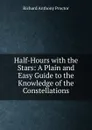 Half-Hours with the Stars: A Plain and Easy Guide to the Knowledge of the Constellations - Richard A. Proctor