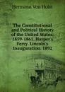 The Constitutional and Political History of the United States: 1859-1861. Harper.s Ferry. Lincoln.s Inauguration. 1892 - Holst H. Von