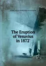 The Eruption of Vesuvius in 1872. - ROBERT MALLET PROFESSOR LUIGI PALMIERI