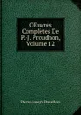 OEuvres Completes De P.-J. Proudhon, Volume 12 - Pierre-Joseph Proudhon