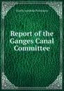 Report of the Ganges Canal Committee - North-western provinces