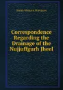 Correspondence Regarding the Drainage of the Nujjuffgurh Jheel - North-western provinces