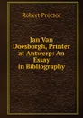 Jan Van Doesborgh, Printer at Antwerp: An Essay in Bibliography - Robert Proctor