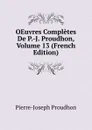 OEuvres Completes De P.-J. Proudhon, Volume 13 (French Edition) - Pierre-Joseph Proudhon