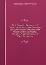 First Steps in Geometry: A Series of Hints for the Solution of Geometrical Problems with Notes On Euclid, Useful Working Propositions and Many Examples - Richard A. Proctor