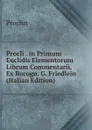 Procli . in Primum Euclidis Elementorum Librum Commentarii, Ex Recogn. G. Friedlein (Italian Edition) - Proclus