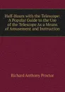 Half-Hours with the Telescope: A Popular Guide to the Use of the Telescope As a Means of Amusement and Instruction - Richard A. Proctor