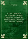 Procli Diadochi in Primum Euclidis Elementorum Librum Commentarii, Volume 161 (Italian Edition) - Proclus