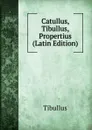 Catullus, Tibullus, Propertius (Latin Edition) - Tibullus