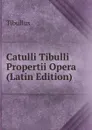 Catulli Tibulli Propertii Opera (Latin Edition) - Tibullus