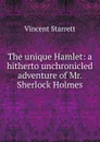 The unique Hamlet: a hitherto unchronicled adventure of Mr. Sherlock Holmes - Vincent Starrett