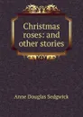 Christmas roses: and other stories - Sedgwick Anne Douglas