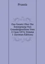 Das Gesetz Uber Die Enteignung Von Grundeigenthum Vom 11 Juni 1874, Volume 1 (German Edition) - Prussia
