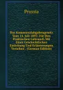 Das Kommunalabgabengesetz Vom 14. Juli 1893: Fur Den Praktischen Gebrauch Mit Einer Geschichtlichen Einleitung Und Erlauterungen Versehen . (German Edition) - Prussia