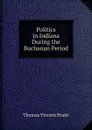 Politics in Indiana During the Buchanan Period - Thomas Vincent Pruitt