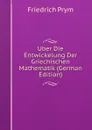 Uber Die Entwickelung Der Griechischen Mathematik (German Edition) - Friedrich Prym