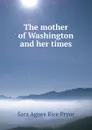 The mother of Washington and her times - Sara Agnes Rice Pryor