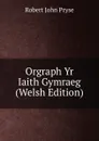 Orgraph Yr Iaith Gymraeg (Welsh Edition) - Robert John Pryse