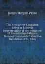 The Apocalypse Unsealed: Being an Esoteric Interpretation of the Initiation of Ioannes (.Apokalypsis .Iannou) Commonly Called the Revelation of St. John - James Morgan Pryse