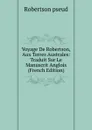 Voyage De Robertson, Aux Terres Australes: Traduit Sur Le Manuscrit Anglois (French Edition) - Robertson pseud