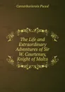 The Life and Extraordinary Adventures of Sir W. Courtenay, Knight of Malta - Canterburiensis Pseud