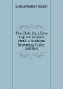 The Club: Or, a Gray Cap for a Green Head. a Dialogue Between a Father and Son - Samuel Weller Singer
