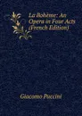 La Boheme: An Opera in Four Acts (French Edition) - Giacomo Puccini