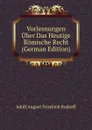 Vorlesnungen Uber Das Heutige Romische Recht (German Edition) - Adolf August Friedrich Rudorff