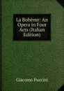 La Boheme: An Opera in Four Acts (Italian Edition) - Giacomo Puccini