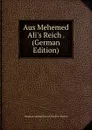 Aus Mehemed Ali.s Reich . (German Edition) - Hermann Ludwig Heinrich Pueckler-Muskau