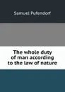 The whole duty of man according to the law of nature - Samuel Pufendorf