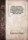 Gothic ornaments, selected from various ancient buildings, both in England and Franc, during the years 1828, 1829, and 1830 - Augustus Pugin