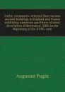 Gothic ornaments: selected from various ancient buildings in England and France exhibiting numerous specimens of every description of decorative . XIth. to the beginning of the XVIth. cent. - Augustus Pugin