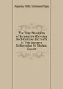 The True Principles of Pointed Or Christian Architecture: Set Forth in Two Lectures Delivered at St. Marie.s, Oscott - Augustus Welby Northmore Pugin