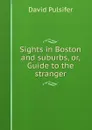 Sights in Boston and suburbs, or, Guide to the stranger - David Pulsifer