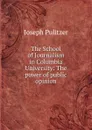 The School of Journalism in Columbia University: The power of public opinion - Joseph Pulitzer