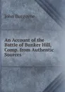 An Account of the Battle of Bunker Hill, Comp. from Authentic Sources - John Burgoyne