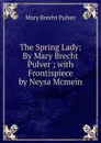 The Spring Lady: By Mary Brecht Pulver ; with Frontispiece by Neysa Mcmein - Mary Brecht Pulver