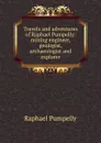Travels and adventures of Raphael Pumpelly: mining engineer, geologist, archaeologist and explorer - Raphael Pumpelly