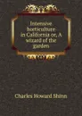 Intensive horticulture in California or, A wizard of the garden - Charles Howard Shinn