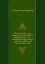 Christian science ; an exposition of Mrs. Eddy.s wonderful discovery: including its legal aspects. A plea for children and other helpless sick - William Archer Purrington